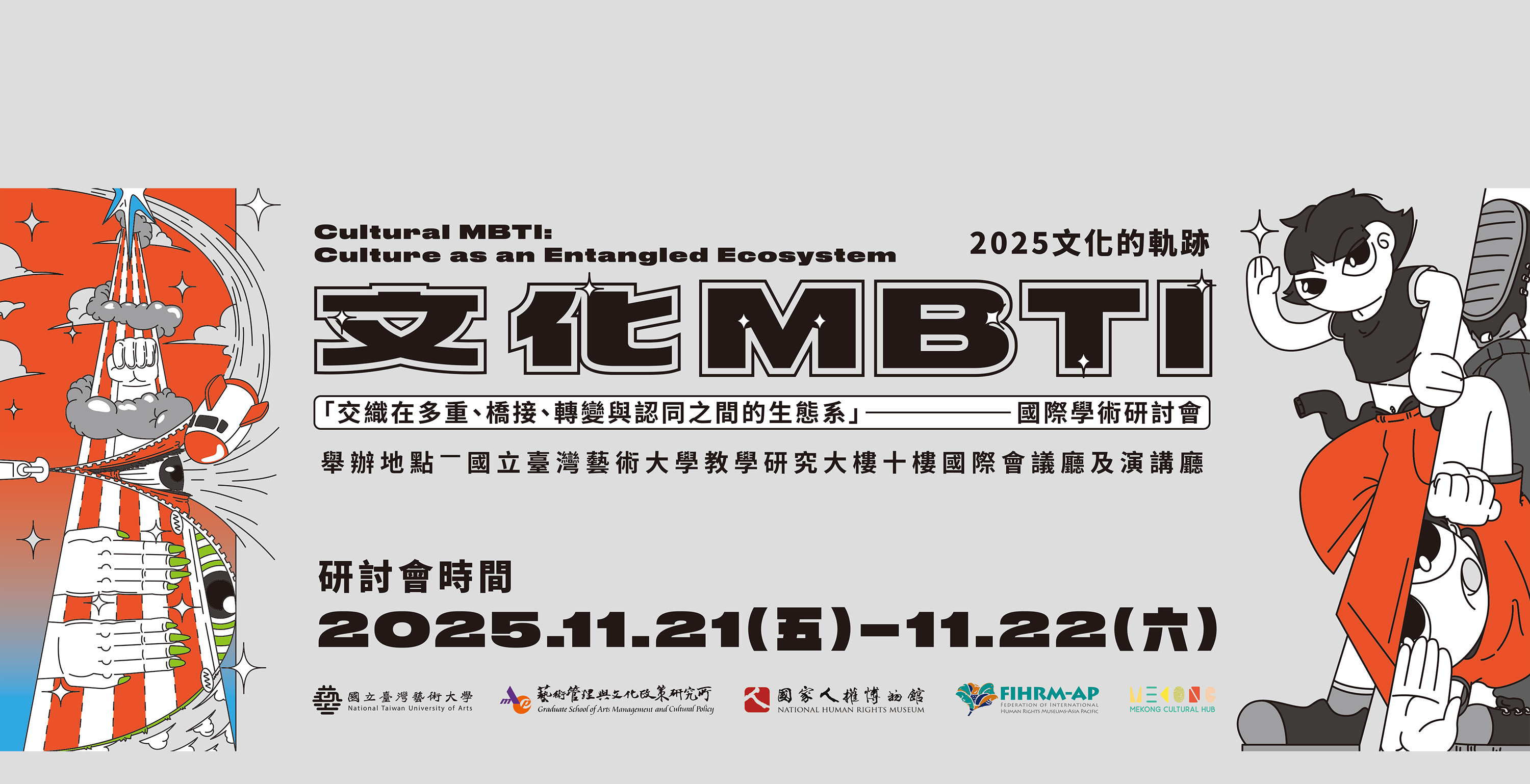 2025 文化的軌跡
「文化 MBTI——交織在多重、橋接、轉變與認同之間的生態系」
Cultural MBTI: Culture as an Entangled Ecosystem
國際學術研討會 開放報名中!!
＊主辦單位：國立臺灣藝術大學人文學院藝術管理與文化政策研究所
＊會議日期：2025年11月21日（五）–22日（六）
＊會議地點：國立臺灣藝術大學教研大樓10樓國際會議廳及演講廳