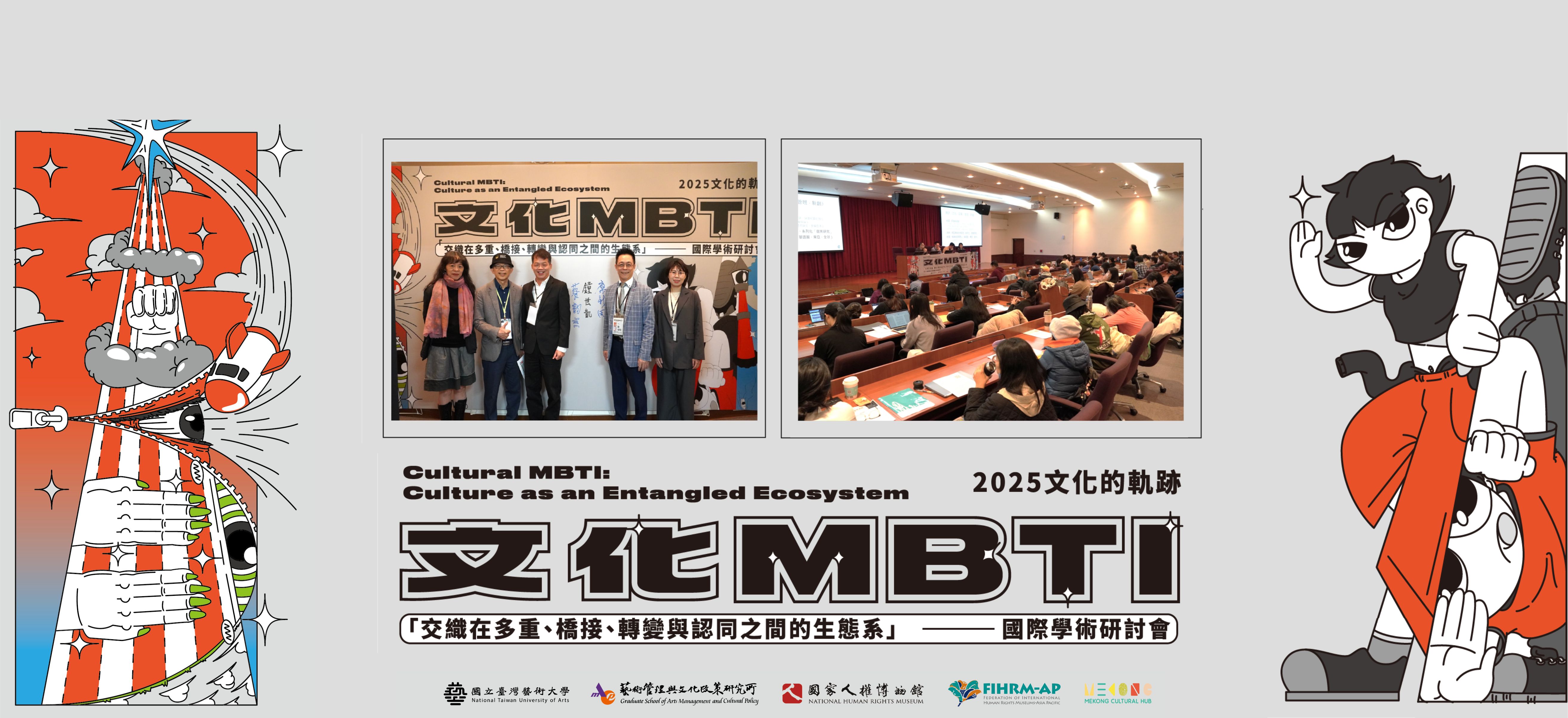 2025 文化的軌跡
「文化 MBTI——交織在多重、橋接、轉變與認同之間的生態系」
Cultural MBTI: Culture as an Entangled Ecosystem
國際學術研討會 開放報名中!!
＊主辦單位：國立臺灣藝術大學人文學院藝術管理與文化政策研究所
＊會議日期：2025年11月21日（五）–22日（六）
＊會議地點：國立臺灣藝術大學教研大樓10樓國際會議廳及演講廳
